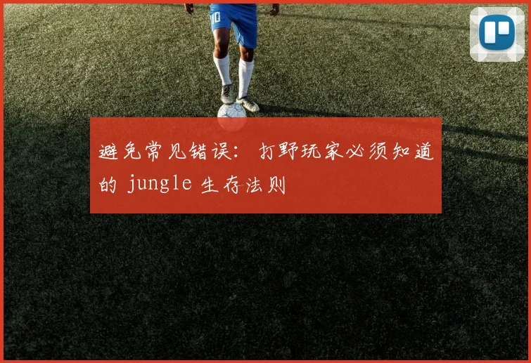 避免常见错误：打野玩家必须知道的 jungle 生存法则