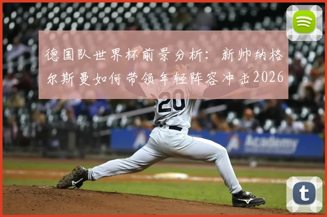 德国队世界杯前景分析:新帅纳格尔斯曼如何带领年轻阵容冲击2026?