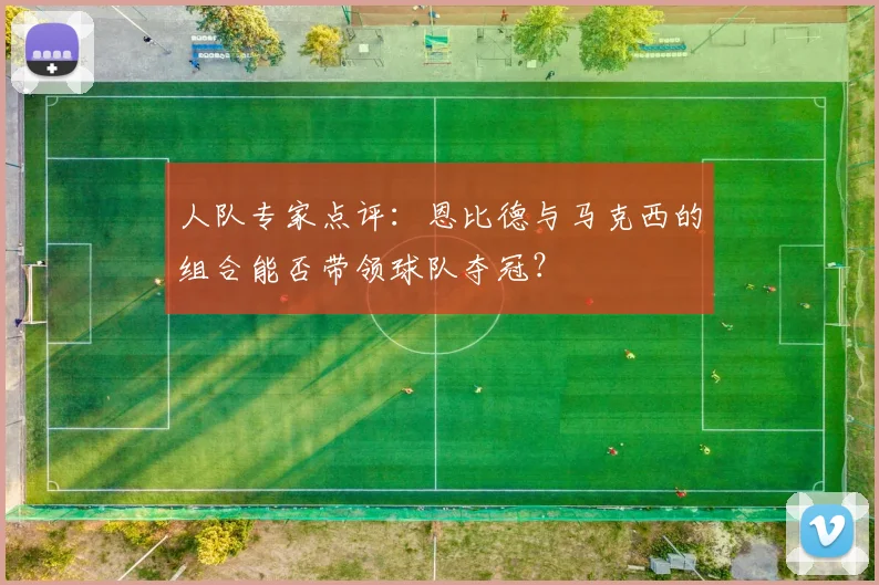 人队专家点评：恩比德与马克西的组合能否带领球队夺冠？