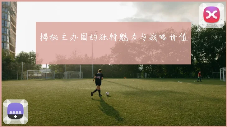 揭秘主办国的独特魅力与战略价值