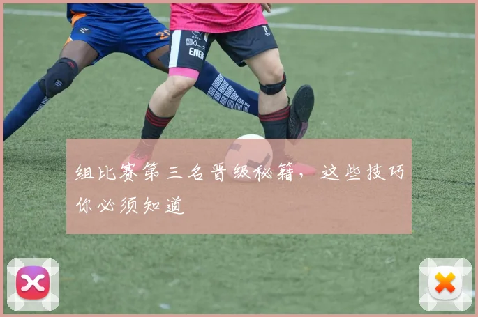 组比赛第三名晋级秘籍，这些技巧你必须知道