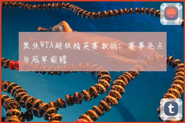 聚焦WTA超级精英赛激战:赛事亮点与冠军前瞻