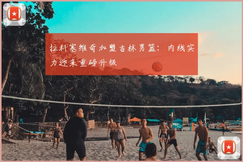 拉科塞维奇加盟吉林男篮：内线实力迎来重磅升级