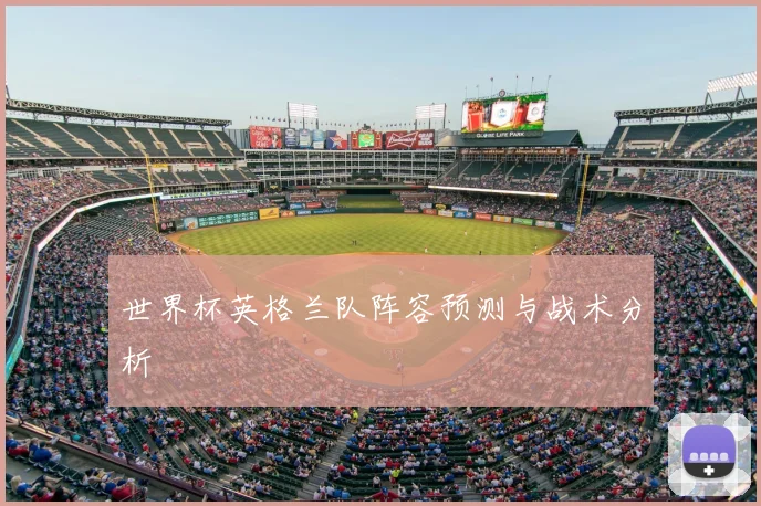 世界杯英格兰队阵容预测与战术分析