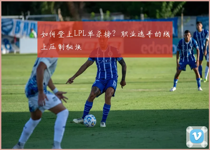 如何登上LPL单杀榜？职业选手的线上压制秘诀