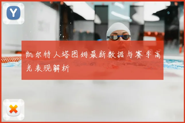 凯尔特人塔图姆最新数据与赛季高光表现解析