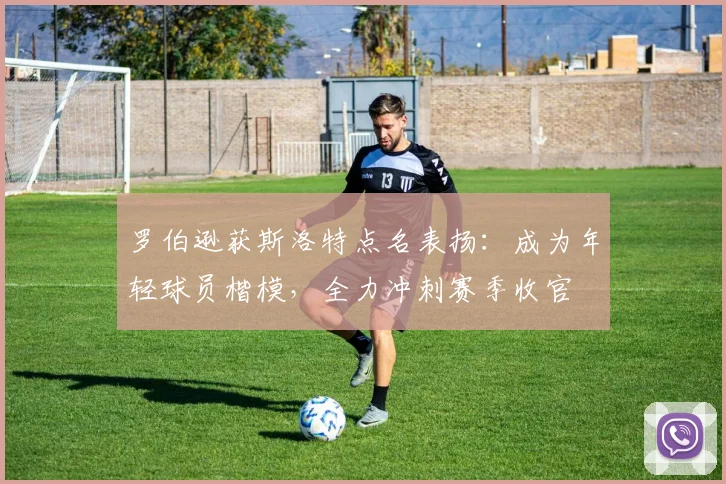 罗伯逊获斯洛特点名表扬：成为年轻球员楷模，全力冲刺赛季收官