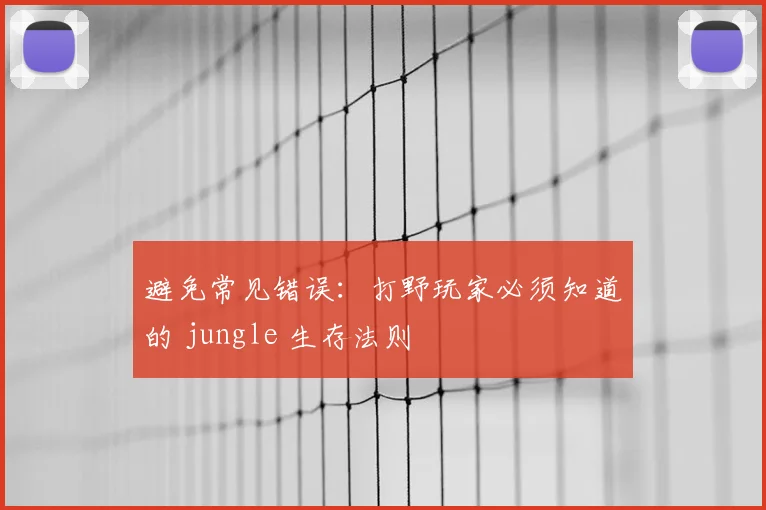 避免常见错误：打野玩家必须知道的 jungle 生存法则