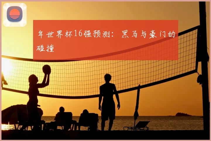年世界杯16强预测:黑马与豪门的碰撞