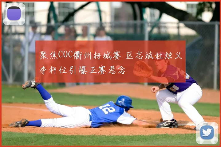 聚焦COC衢州柯城赛 区志斌杜炫义夺杆位引爆正赛悬念