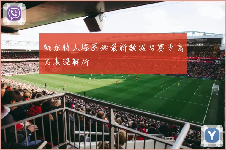 凯尔特人塔图姆最新数据与赛季高光表现解析